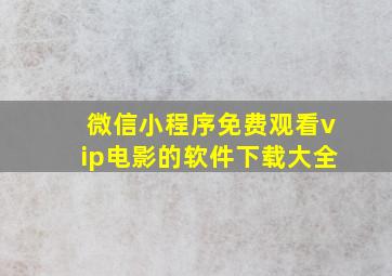 微信小程序免费观看vip电影的软件下载大全