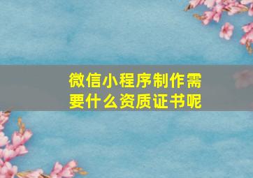 微信小程序制作需要什么资质证书呢