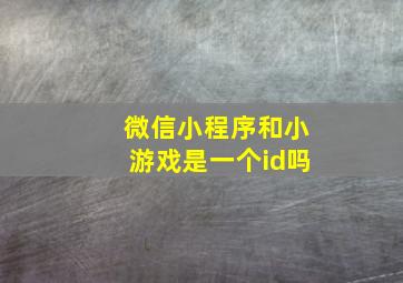 微信小程序和小游戏是一个id吗