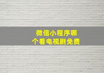 微信小程序哪个看电视剧免费