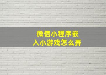 微信小程序嵌入小游戏怎么弄