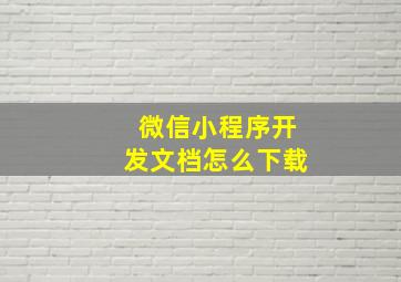 微信小程序开发文档怎么下载