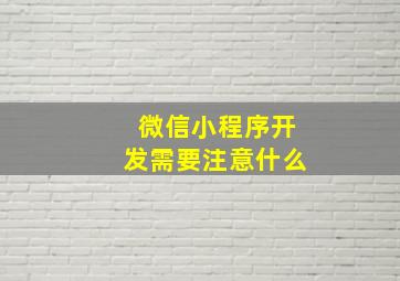 微信小程序开发需要注意什么