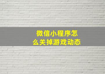 微信小程序怎么关掉游戏动态