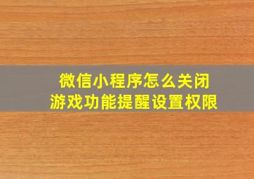 微信小程序怎么关闭游戏功能提醒设置权限