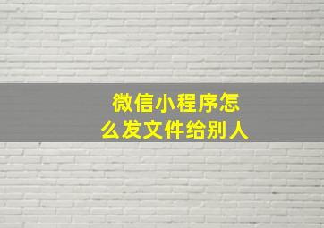 微信小程序怎么发文件给别人