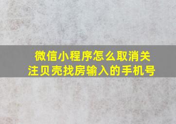 微信小程序怎么取消关注贝壳找房输入的手机号