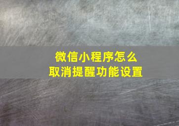 微信小程序怎么取消提醒功能设置