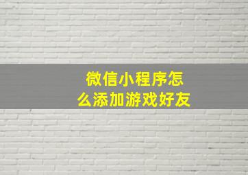 微信小程序怎么添加游戏好友