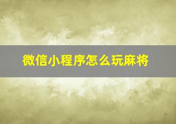 微信小程序怎么玩麻将