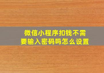 微信小程序扣钱不需要输入密码吗怎么设置