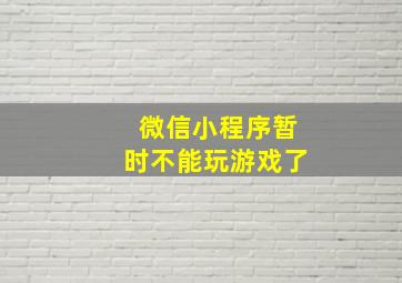 微信小程序暂时不能玩游戏了