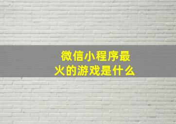 微信小程序最火的游戏是什么