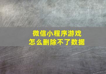 微信小程序游戏怎么删除不了数据