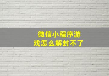 微信小程序游戏怎么解封不了