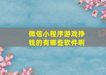 微信小程序游戏挣钱的有哪些软件啊