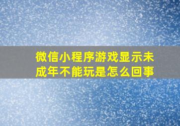 微信小程序游戏显示未成年不能玩是怎么回事