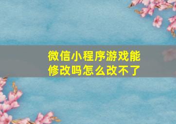 微信小程序游戏能修改吗怎么改不了