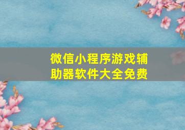 微信小程序游戏辅助器软件大全免费