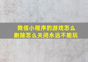 微信小程序的游戏怎么删除怎么关闭永远不能玩