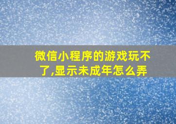 微信小程序的游戏玩不了,显示未成年怎么弄