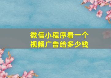 微信小程序看一个视频广告给多少钱