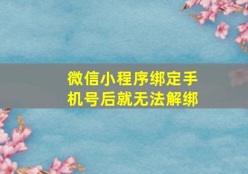 微信小程序绑定手机号后就无法解绑