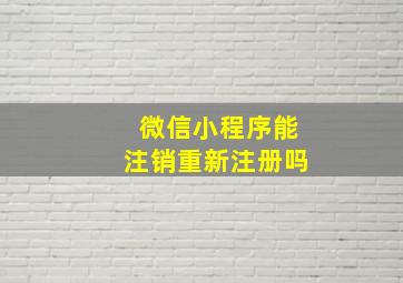 微信小程序能注销重新注册吗