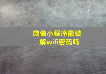 微信小程序能破解wifi密码吗