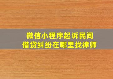 微信小程序起诉民间借贷纠纷在哪里找律师