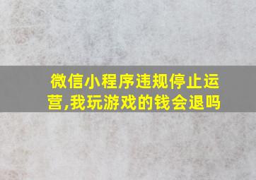 微信小程序违规停止运营,我玩游戏的钱会退吗