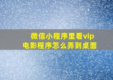 微信小程序里看vip电影程序怎么弄到桌面