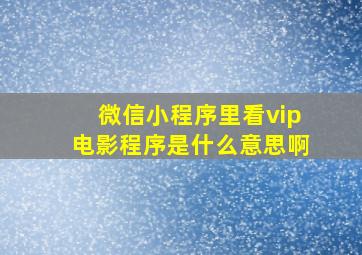 微信小程序里看vip电影程序是什么意思啊