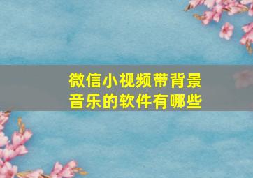 微信小视频带背景音乐的软件有哪些