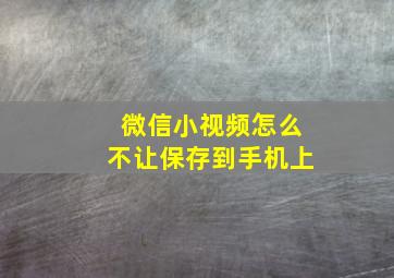 微信小视频怎么不让保存到手机上