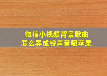 微信小视频背景歌曲怎么弄成铃声音呢苹果