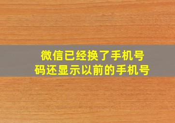 微信已经换了手机号码还显示以前的手机号