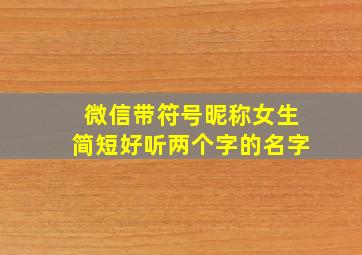 微信带符号昵称女生简短好听两个字的名字