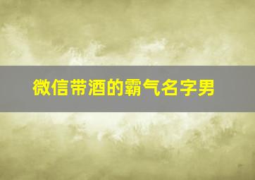 微信带酒的霸气名字男