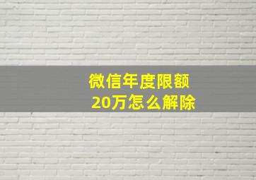 微信年度限额20万怎么解除