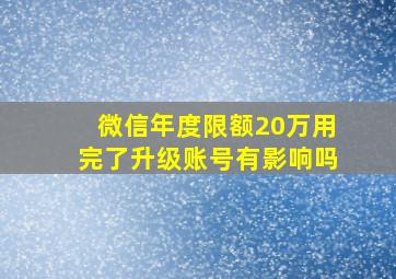 微信年度限额20万用完了升级账号有影响吗