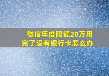 微信年度限额20万用完了没有银行卡怎么办