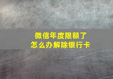 微信年度限额了怎么办解除银行卡