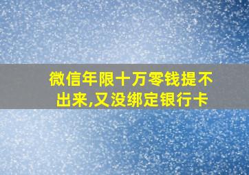 微信年限十万零钱提不出来,又没绑定银行卡