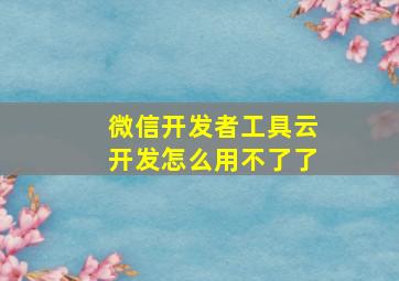 微信开发者工具云开发怎么用不了了