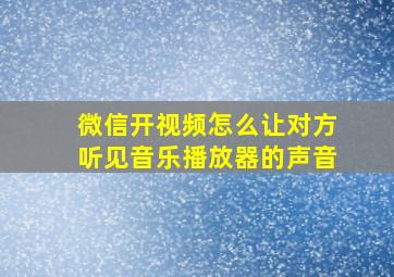 微信开视频怎么让对方听见音乐播放器的声音