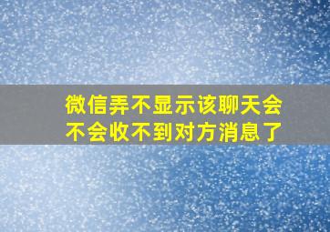 微信弄不显示该聊天会不会收不到对方消息了