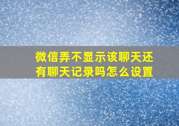 微信弄不显示该聊天还有聊天记录吗怎么设置