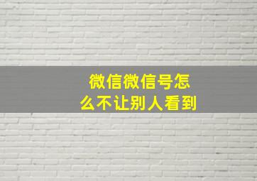 微信微信号怎么不让别人看到