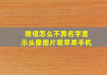 微信怎么不弄名字显示头像图片呢苹果手机